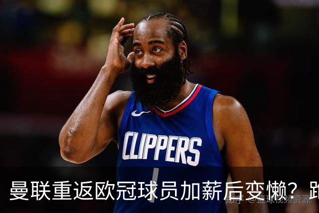 曼联重返欧冠球员加薪后变懒？跑动数据落后！体能储备遭质疑无法坚持90分钟