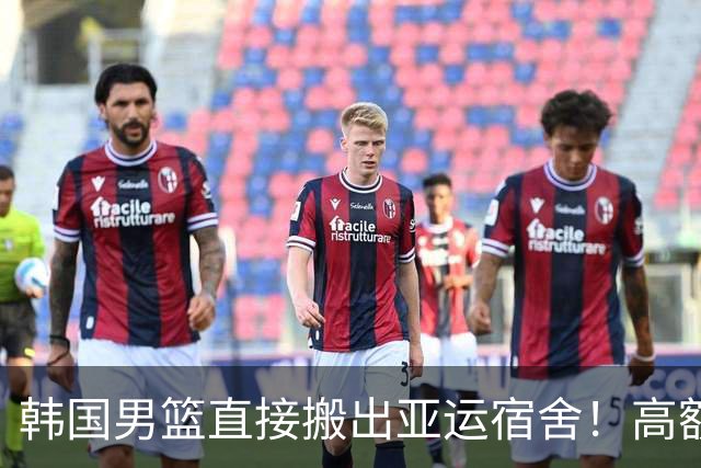 韩国男篮直接搬出亚运宿舍！高额住宿费曝光，中国男篮会搬吗？