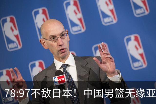 78:97不敌日本！中国男篮无缘亚运决赛，进攻停滞+防守失守太致命